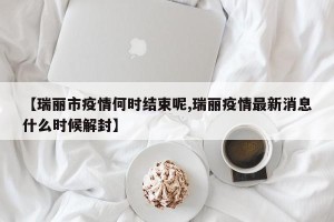 【瑞丽市疫情何时结束呢,瑞丽疫情最新消息什么时候解封】
