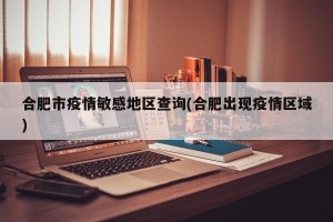合肥市疫情敏感地区查询(合肥出现疫情区域)