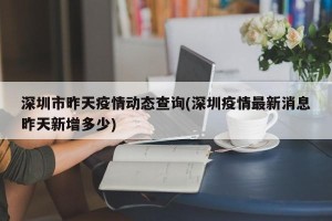 深圳市昨天疫情动态查询(深圳疫情最新消息昨天新增多少)