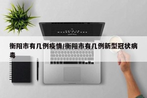 衡阳市有几例疫情/衡阳市有几例新型冠状病毒