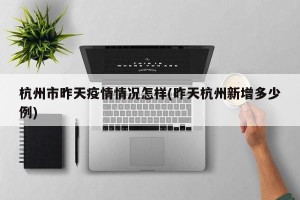 杭州市昨天疫情情况怎样(昨天杭州新增多少例)