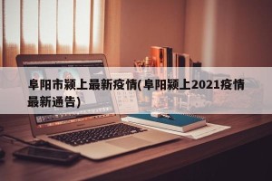 阜阳市颍上最新疫情(阜阳颍上2021疫情最新通告)