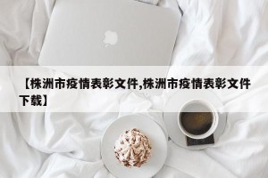 【株洲市疫情表彰文件,株洲市疫情表彰文件下载】