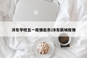沣东学校五一疫情出市/沣东新城疫情