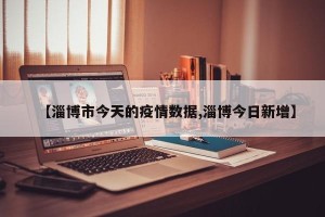 【淄博市今天的疫情数据,淄博今日新增】