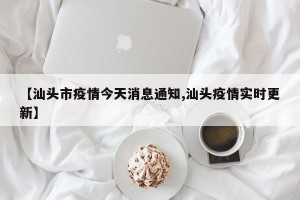【汕头市疫情今天消息通知,汕头疫情实时更新】