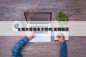 无锡市疫情多少例啊/无锡疫区