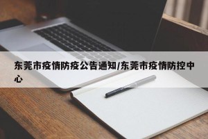东莞市疫情防疫公告通知/东莞市疫情防控中心
