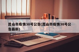 昆山市疫情38号公告(昆山市疫情38号公告最新)