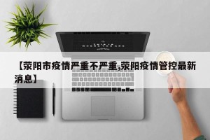 【荥阳市疫情严重不严重,荥阳疫情管控最新消息】
