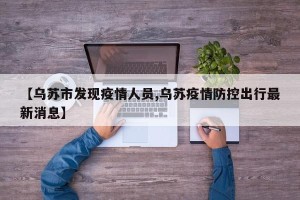 【乌苏市发现疫情人员,乌苏疫情防控出行最新消息】