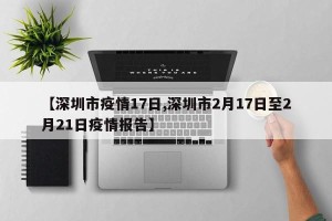 【深圳市疫情17日,深圳市2月17日至2月21日疫情报告】