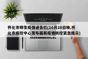 怀化市师生疫情通告栏(10月28日晚,怀化市疾控中心发布最新疫情防控紧急提示)