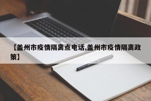 【盖州市疫情隔离点电话,盖州市疫情隔离政策】