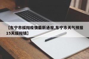 【东宁市绥阳疫情最新通报,东宁市天气预报15天绥阳镇】