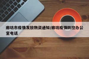 廊坊市疫情发放物资通知/廊坊疫情防控办公室电话