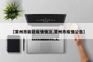 【常州市新冠疫情情况,常州市疫情公告】