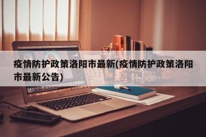 疫情防护政策洛阳市最新(疫情防护政策洛阳市最新公告)