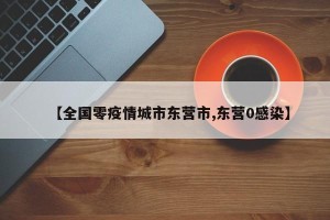 【全国零疫情城市东营市,东营0感染】