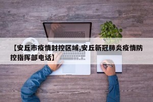 【安丘市疫情封控区域,安丘新冠肺炎疫情防控指挥部电话】