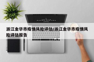 浙江金华市疫情风险评估/浙江金华市疫情风险评估报告