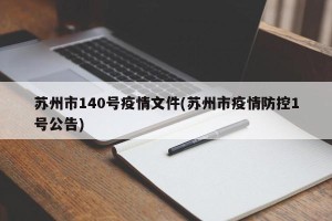 苏州市140号疫情文件(苏州市疫情防控1号公告)
