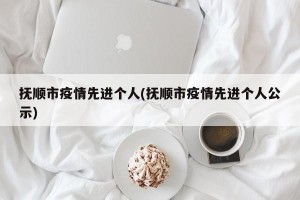 抚顺市疫情先进个人(抚顺市疫情先进个人公示)