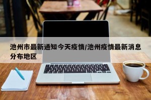 池州市最新通知今天疫情/池州疫情最新消息分布地区