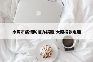 太原市疫情防控办捐赠/太原捐款电话