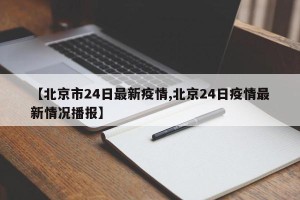 【北京市24日最新疫情,北京24日疫情最新情况播报】