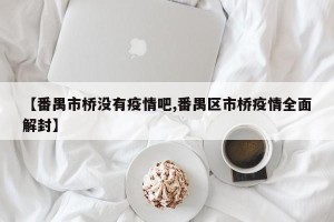 【番禺市桥没有疫情吧,番禺区市桥疫情全面解封】