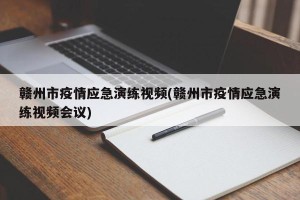 赣州市疫情应急演练视频(赣州市疫情应急演练视频会议)