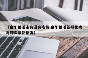 【金华兰溪市有没有疫情,金华兰溪新冠状病毒肺炎最新情况】