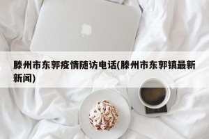 滕州市东郭疫情随访电话(滕州市东郭镇最新新闻)