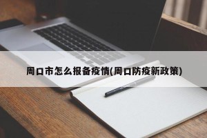 周口市怎么报备疫情(周口防疫新政策)