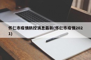 怀仁市疫情防控消息最新(怀仁市疫情2021)