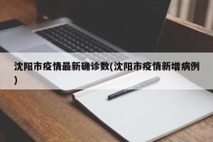 沈阳市疫情最新确诊数(沈阳市疫情新增病例)