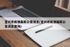 宜兴市疫情最新公告消息(宜兴市疫情最新公告消息查询)