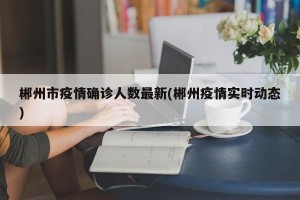 郴州市疫情确诊人数最新(郴州疫情实时动态)
