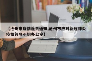 【沧州市疫情追责通知,沧州市应对新冠肺炎疫情领导小组办公室】