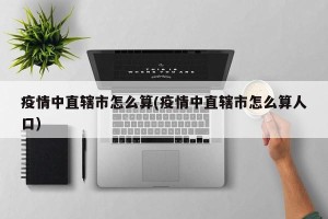 疫情中直辖市怎么算(疫情中直辖市怎么算人口)