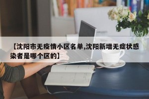 【沈阳市无疫情小区名单,沈阳新增无症状感染者是哪个区的】