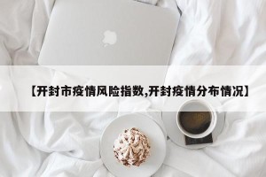 【开封市疫情风险指数,开封疫情分布情况】